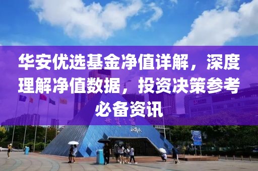 华安优选基金净值详解，深度理解净值数据，投资决策参考必备资讯