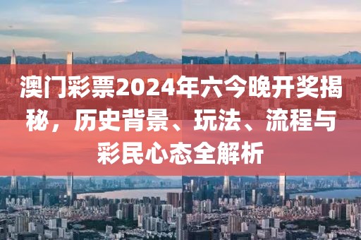 澳门彩票2024年六今晚开奖揭秘，历史背景、玩法、流程与彩民心态全解析