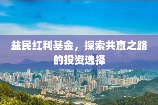 益民红利基金，探索共赢之路的投资选择
