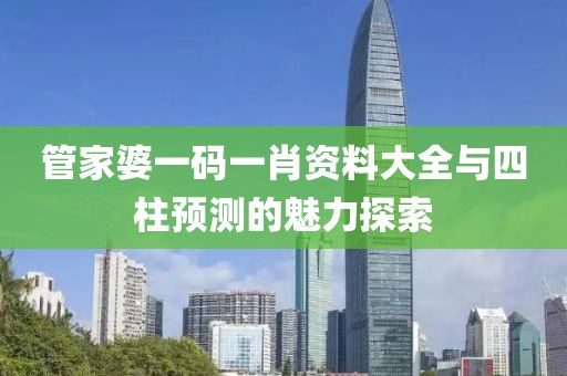 管家婆一码一肖资料大全四柱预测
