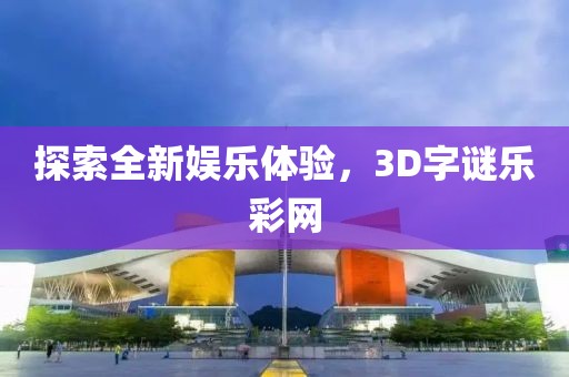探索全新娱乐体验，3D字谜乐彩网