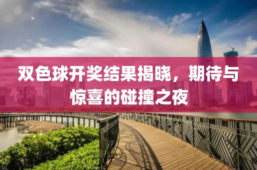双色球开奖结果揭晓，期待与惊喜的碰撞之夜