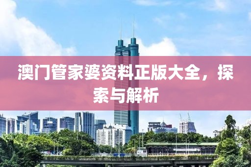 澳门管家婆资料正版大全，探索与解析