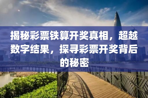 揭秘彩票铁算开奖真相，超越数字结果，探寻彩票开奖背后的秘密