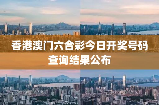 香港澳门六合彩今日开奖号码查询结果公布