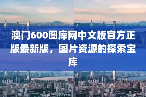 澳门600图库网中文版官方正版最新版，图片资源的探索宝库