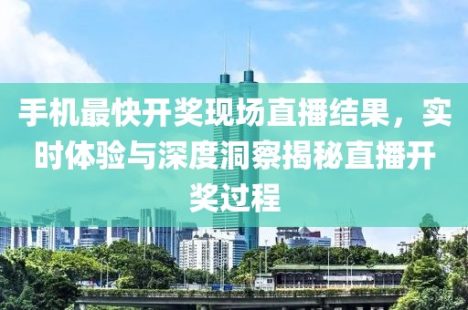 手机最快开奖现场直播结果，实时体验与深度洞察揭秘直播开奖过程