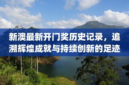 新澳最新开门奖历史记录，追溯辉煌成就与持续创新的足迹