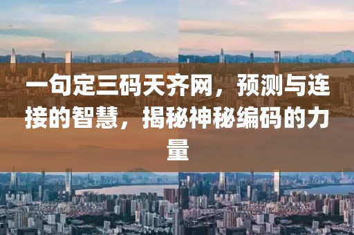 一句定三码天齐网，预测与连接的智慧，揭秘神秘编码的力量