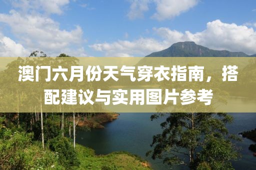 澳门六月份天气穿衣指南，搭配建议与实用图片参考