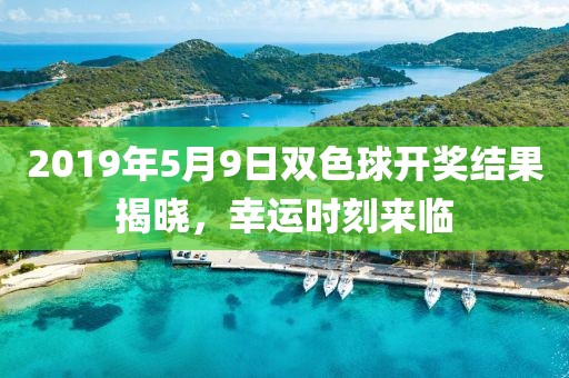 2019年5月9日双色球开奖结果揭晓，幸运时刻来临