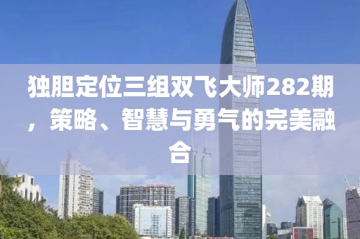独胆定位三组双飞大师282期，策略、智慧与勇气的完美融合