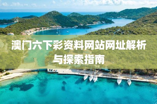 澳门六下彩资料网站网址解析与探索指南