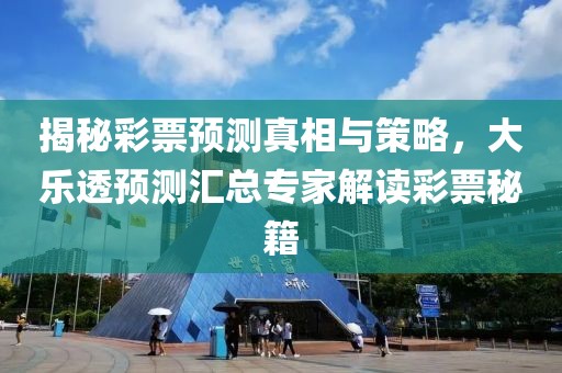 揭秘彩票预测真相与策略，大乐透预测汇总专家解读彩票秘籍