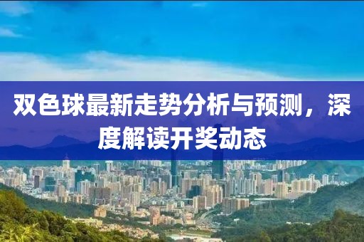 双色球最新走势分析与预测，深度解读开奖动态