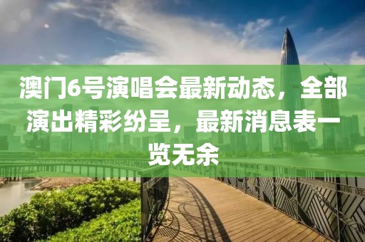 澳门6号演唱会最新动态，全部演出精彩纷呈，最新消息表一览无余