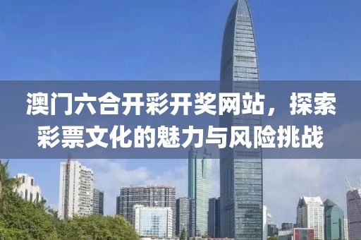 澳门六合开彩开奖网站，探索彩票文化的魅力与风险挑战