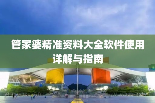 管家婆精准资料大全软件使用详解与指南