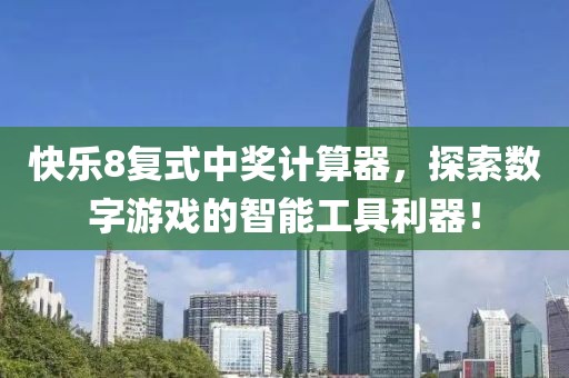 快乐8复式中奖计算器，探索数字游戏的智能工具利器！