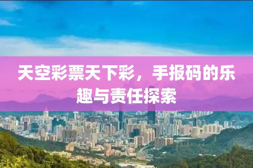 天空彩票天下彩，手报码的乐趣与责任探索