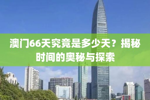 澳门66天究竟是多少天？揭秘时间的奥秘与探索