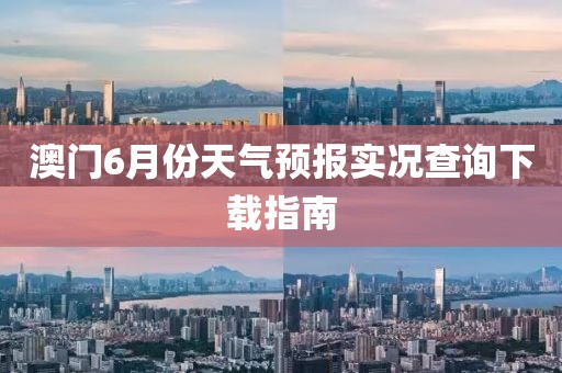 澳门6月份天气预报实况查询下载指南