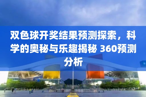 双色球开奖结果预测探索，科学的奥秘与乐趣揭秘 360预测分析