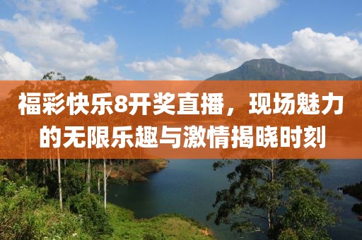 福彩快乐8开奖直播，现场魅力的无限乐趣与激情揭晓时刻