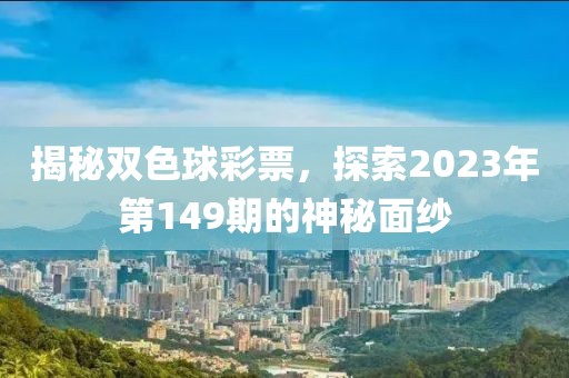 揭秘双色球彩票，探索2023年第149期的神秘面纱