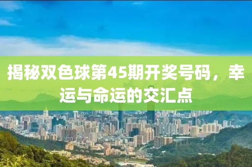 揭秘双色球第45期开奖号码，幸运与命运的交汇点