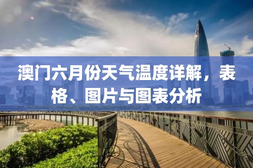 澳门六月份天气温度详解，表格、图片与图表分析