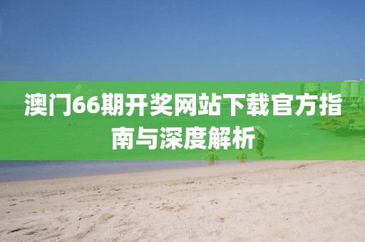 澳门66期开奖网站下载官方指南与深度解析