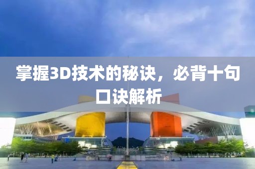 掌握3D技术的秘诀，必背十句口诀解析