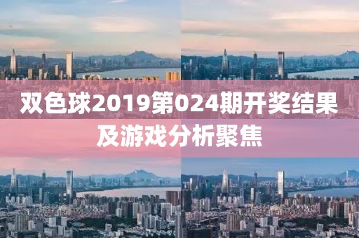 双色球2019第024期开奖结果及游戏分析聚焦
