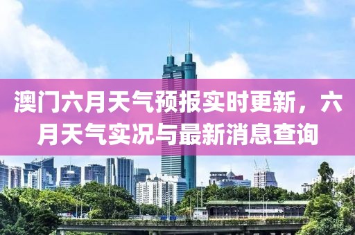 澳门六月天气预报实时更新，六月天气实况与最新消息查询