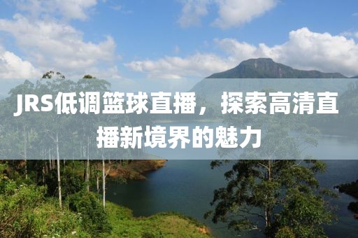 JRS低调篮球直播，探索高清直播新境界的魅力