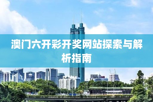 澳门六开彩开奖网站探索与解析指南