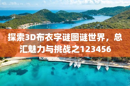 探索3D布衣字谜图谜世界，总汇魅力与挑战之123456