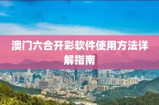 澳门六合开彩软件使用方法详解指南