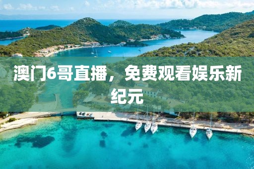 澳门6哥直播，免费观看娱乐新纪元