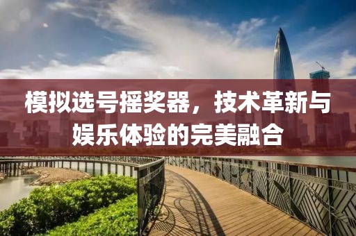 模拟选号摇奖器，技术革新与娱乐体验的完美融合
