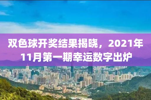 双色球开奖结果揭晓，2021年11月第一期幸运数字出炉