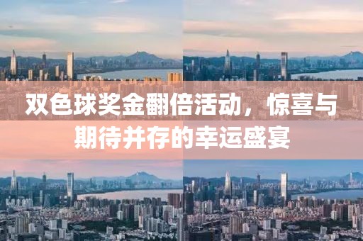 双色球奖金翻倍活动，惊喜与期待并存的幸运盛宴