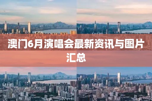 澳门6月演唱会最新资讯与图片汇总
