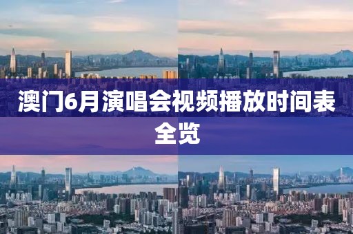 澳门6月演唱会视频播放时间表全览