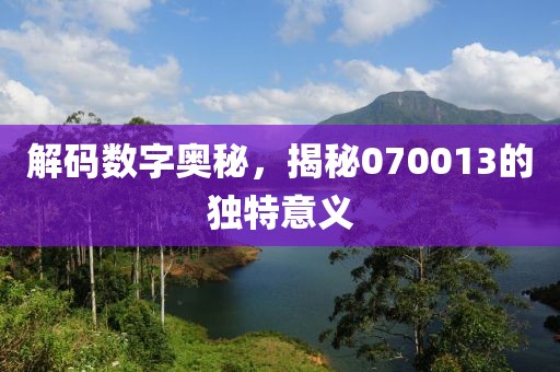 解码数字奥秘，揭秘070013的独特意义