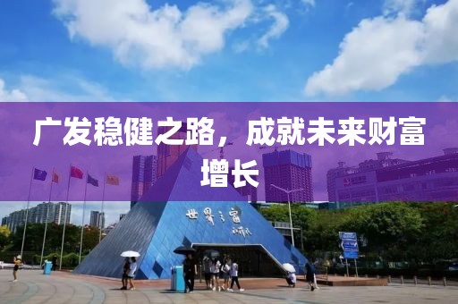 广发稳健之路，成就未来财富增长