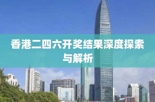 香港二四六开奖结果深度探索与解析