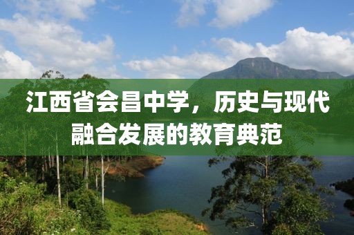 江西省会昌中学，历史与现代融合发展的教育典范