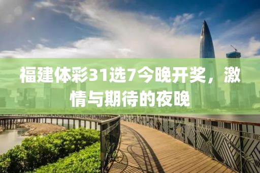 福建体彩31选7今晚开奖，激情与期待的夜晚